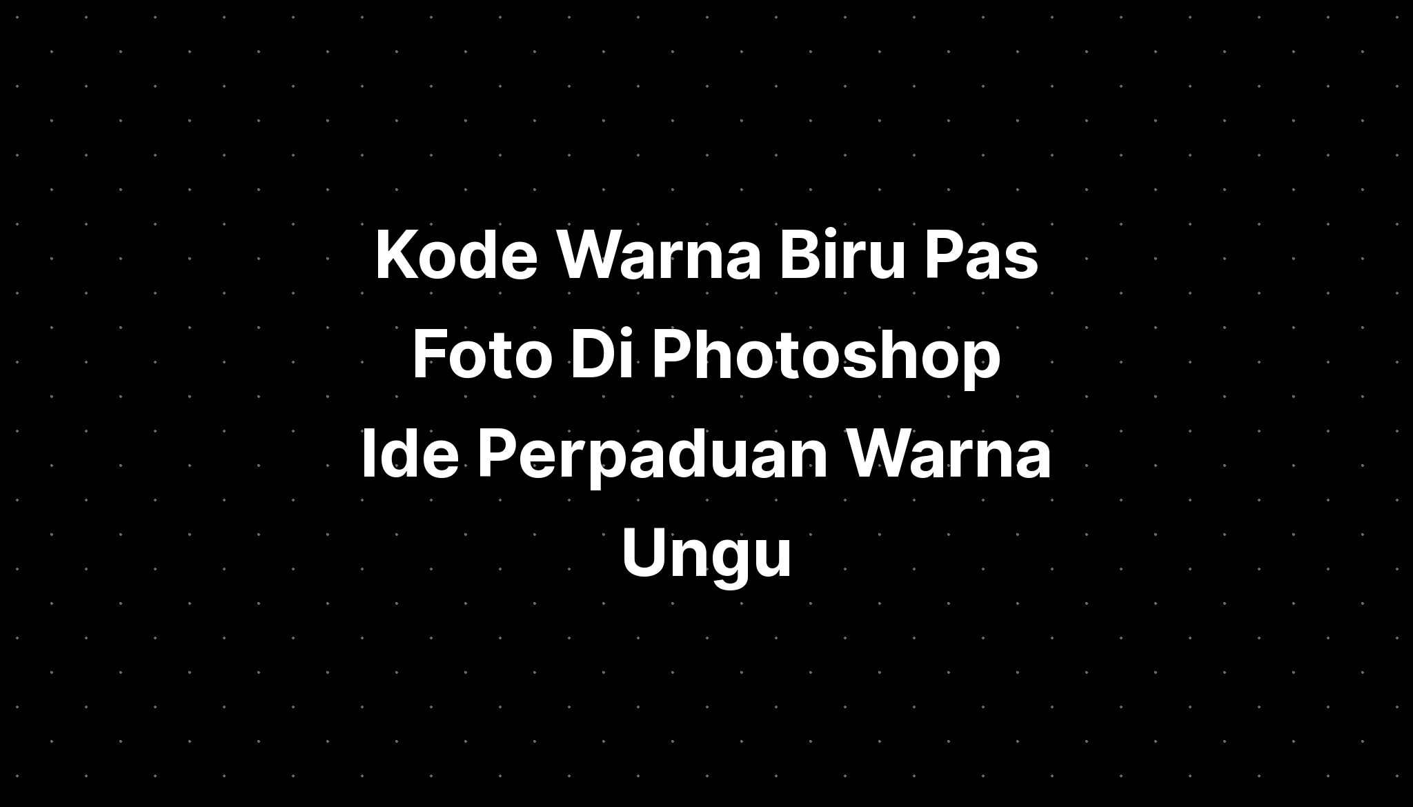 Kode Warna Biru Pas Foto Di Photoshop Ide Perpaduan Warna Ungu Imagesee